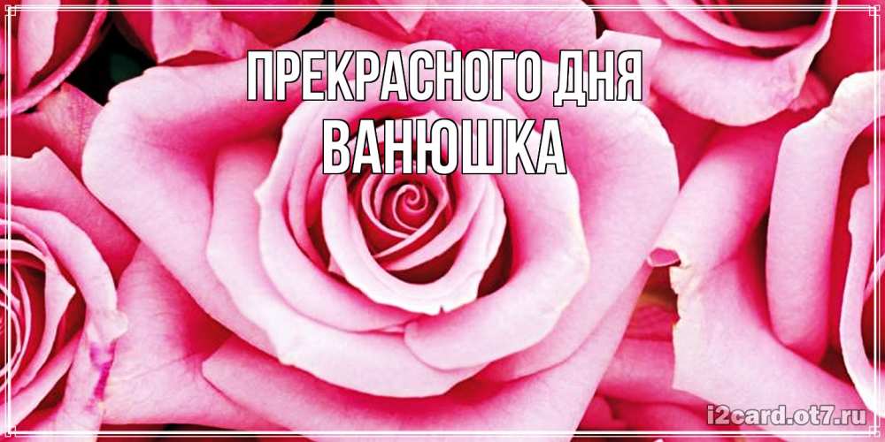 Открытка  с именем. Ванюшка, Прекрасного дня  