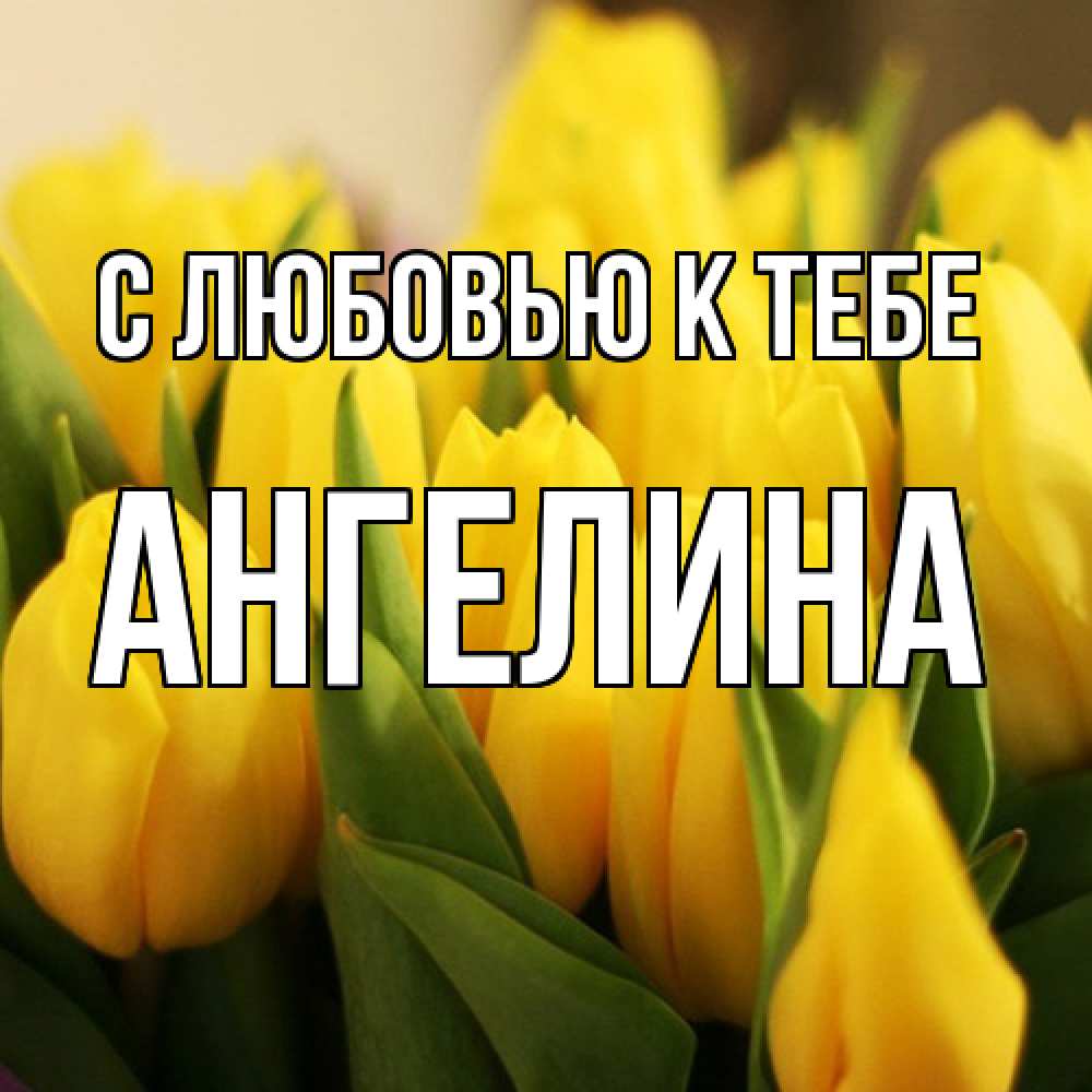 Открытка  с именем. Ангелина, С любовью к тебе  