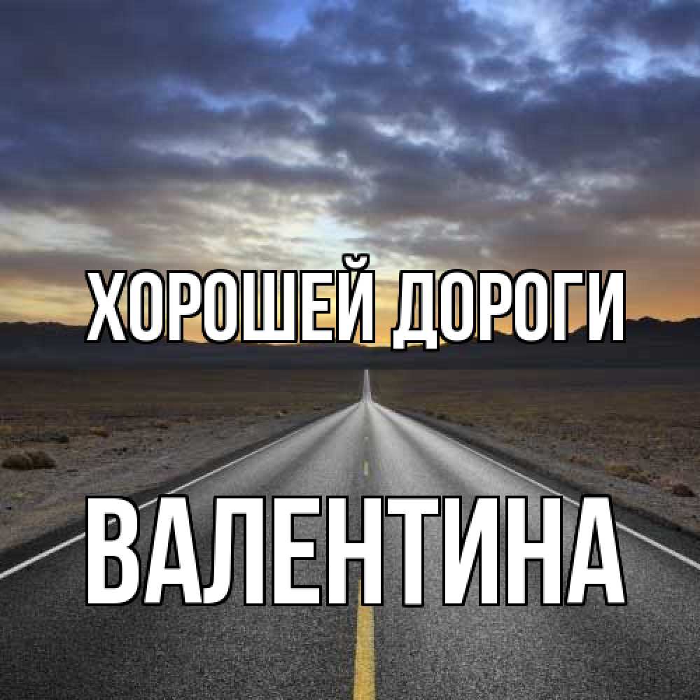 Открытка  с именем. Валентина, Хорошей дороги  