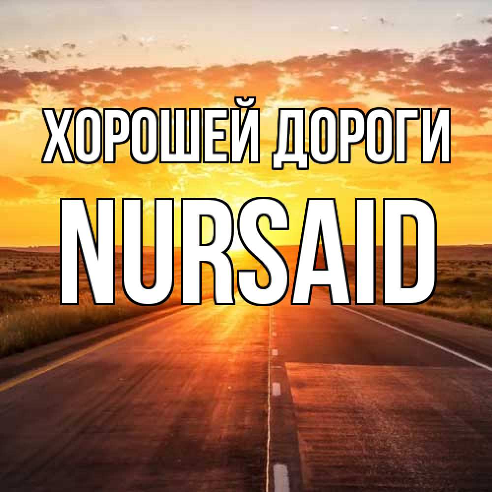 Открытка  с именем. NURSAID, Хорошей дороги  