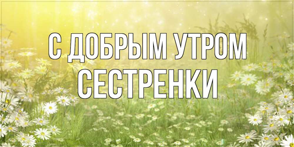 Открытка  с именем. Сестренки, С добрым утром  