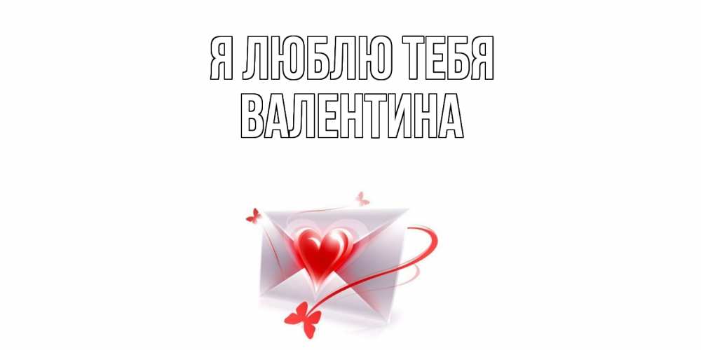 Открытка  с именем. валентина, Я люблю тебя  