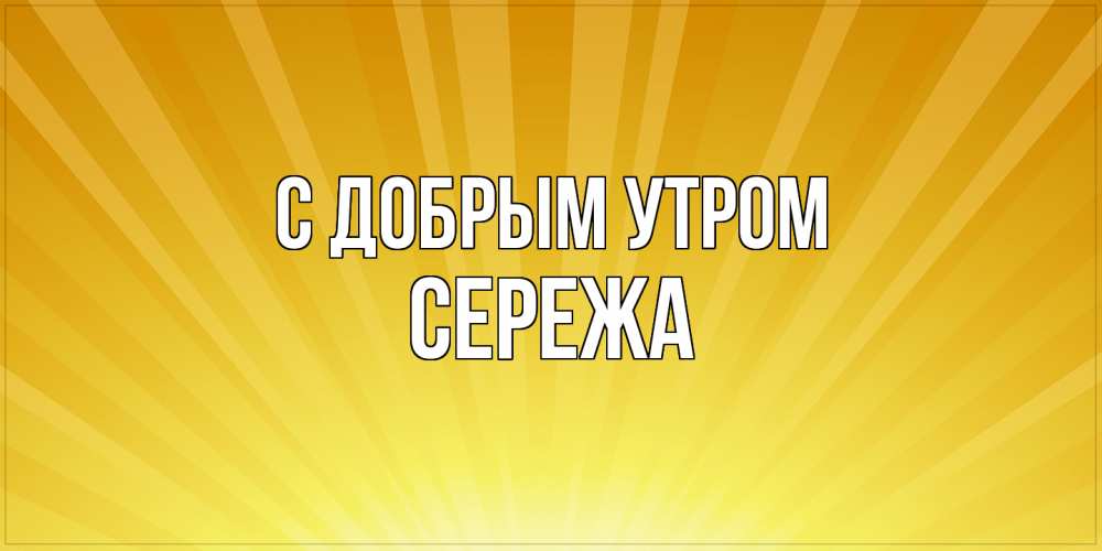 Открытка  с именем. СЕРЕЖа, С добрым утром  