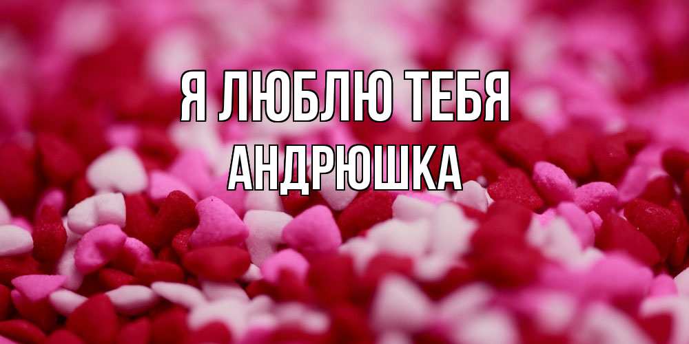 Открытка  с именем. Андрюшка, Я люблю тебя  