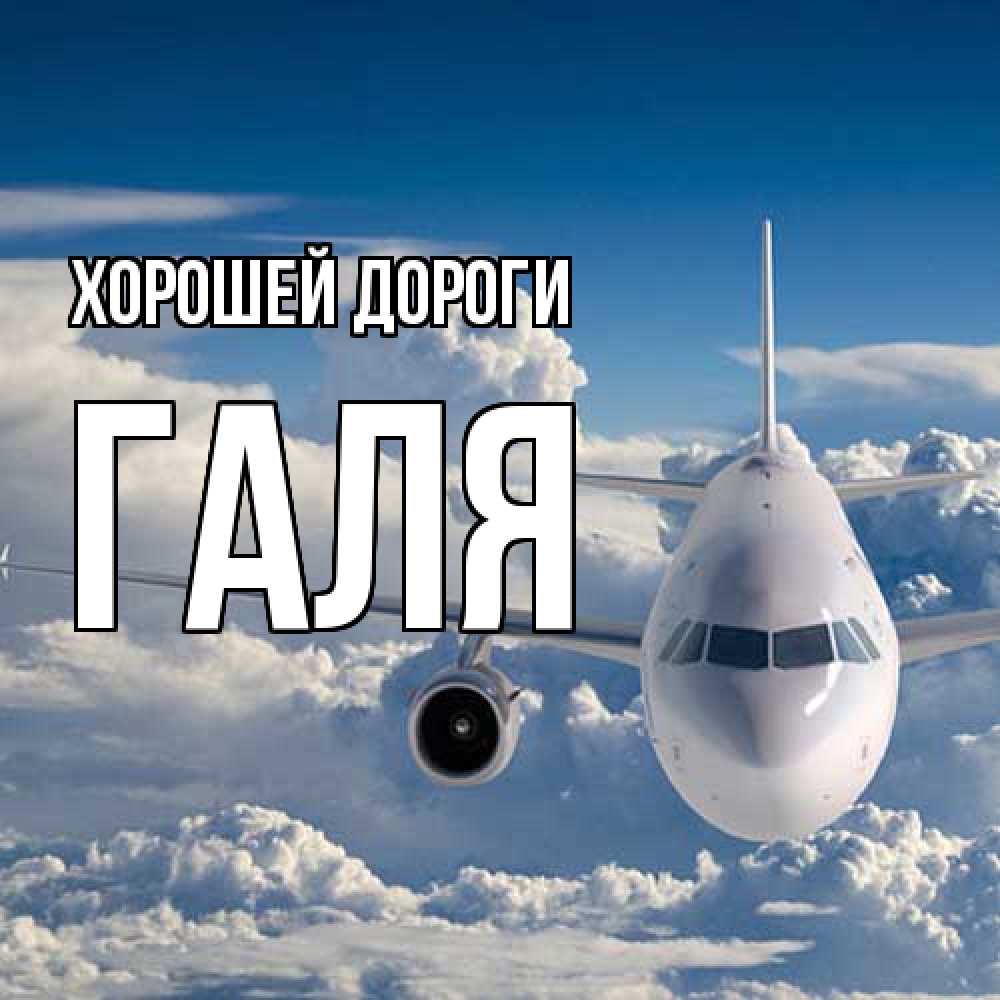 Открытка  с именем. Галя, Хорошей дороги  