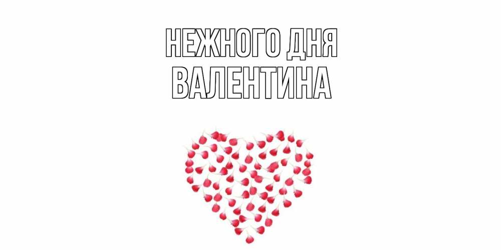 Открытка  с именем. валентина, Нежного дня  