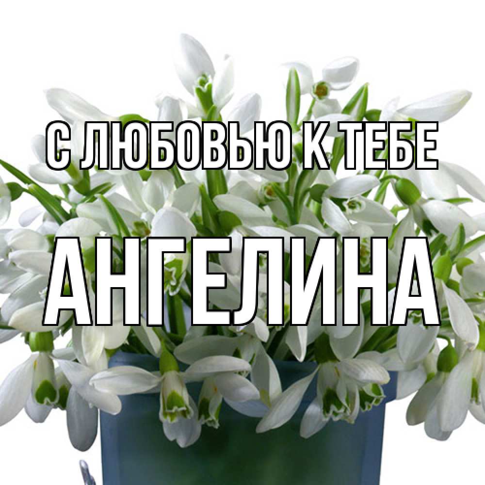Открытка  с именем. Ангелина, С любовью к тебе  