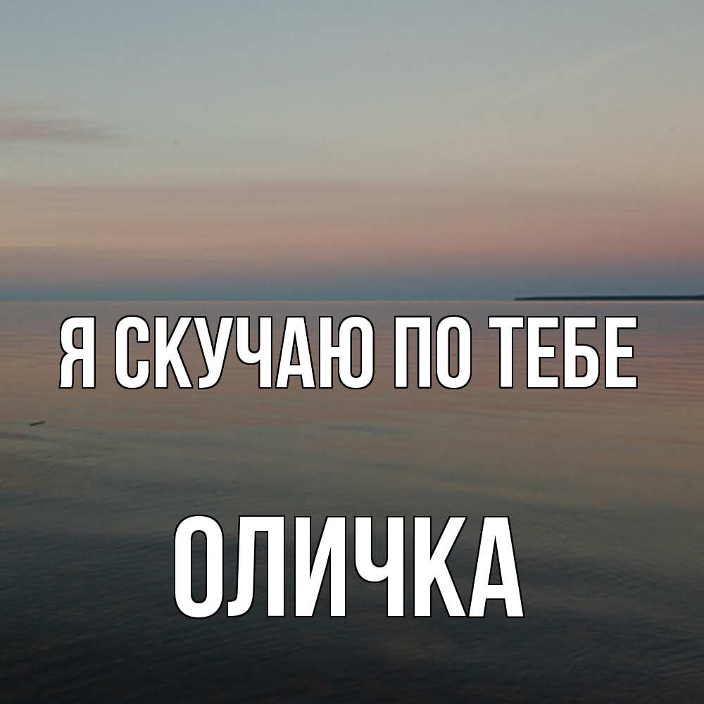 Открытка  с именем. Оличка, Я скучаю по тебе  