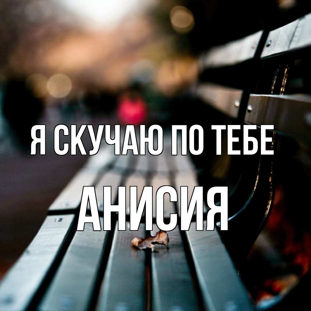 Открытка  с именем. Анисия, Я скучаю по тебе  