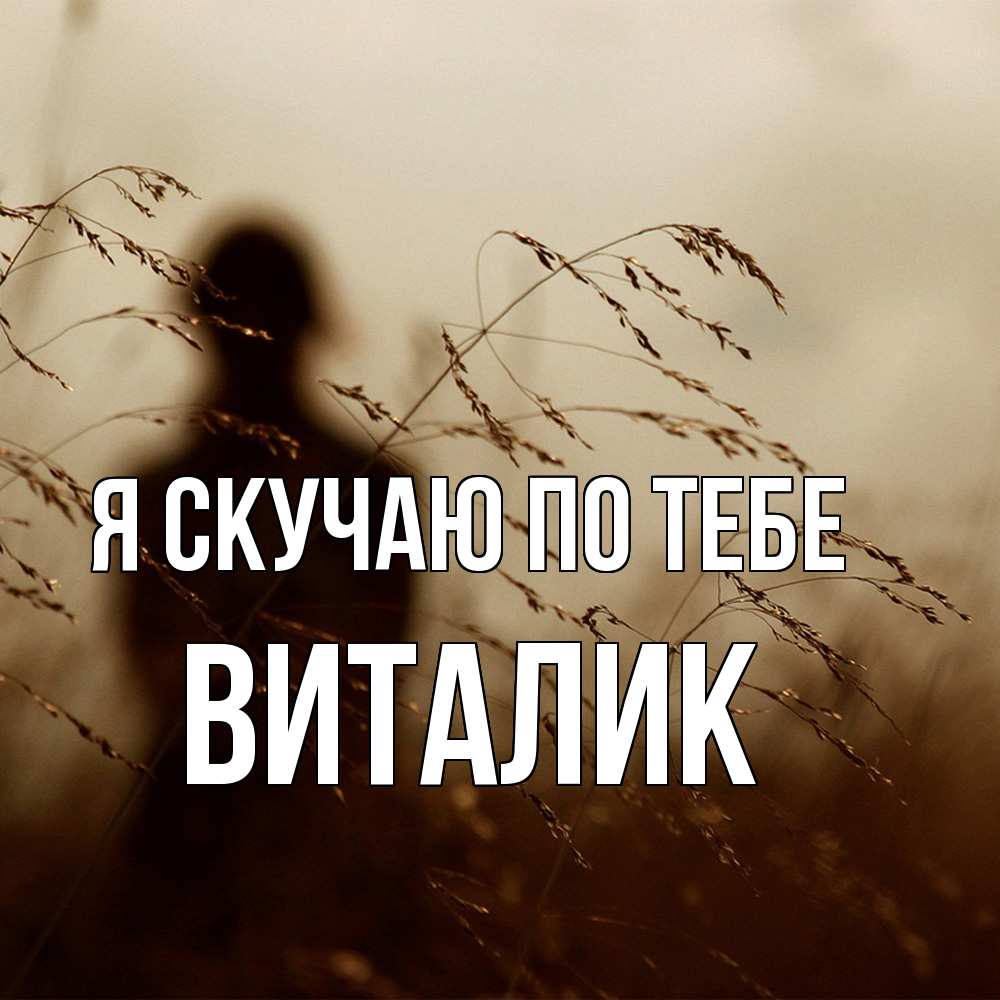 Открытка  с именем. Виталик, Я скучаю по тебе  