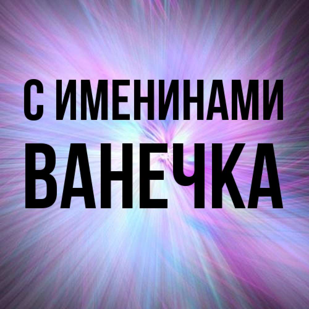 Открытка  с именем. Ванечка, С именинами  