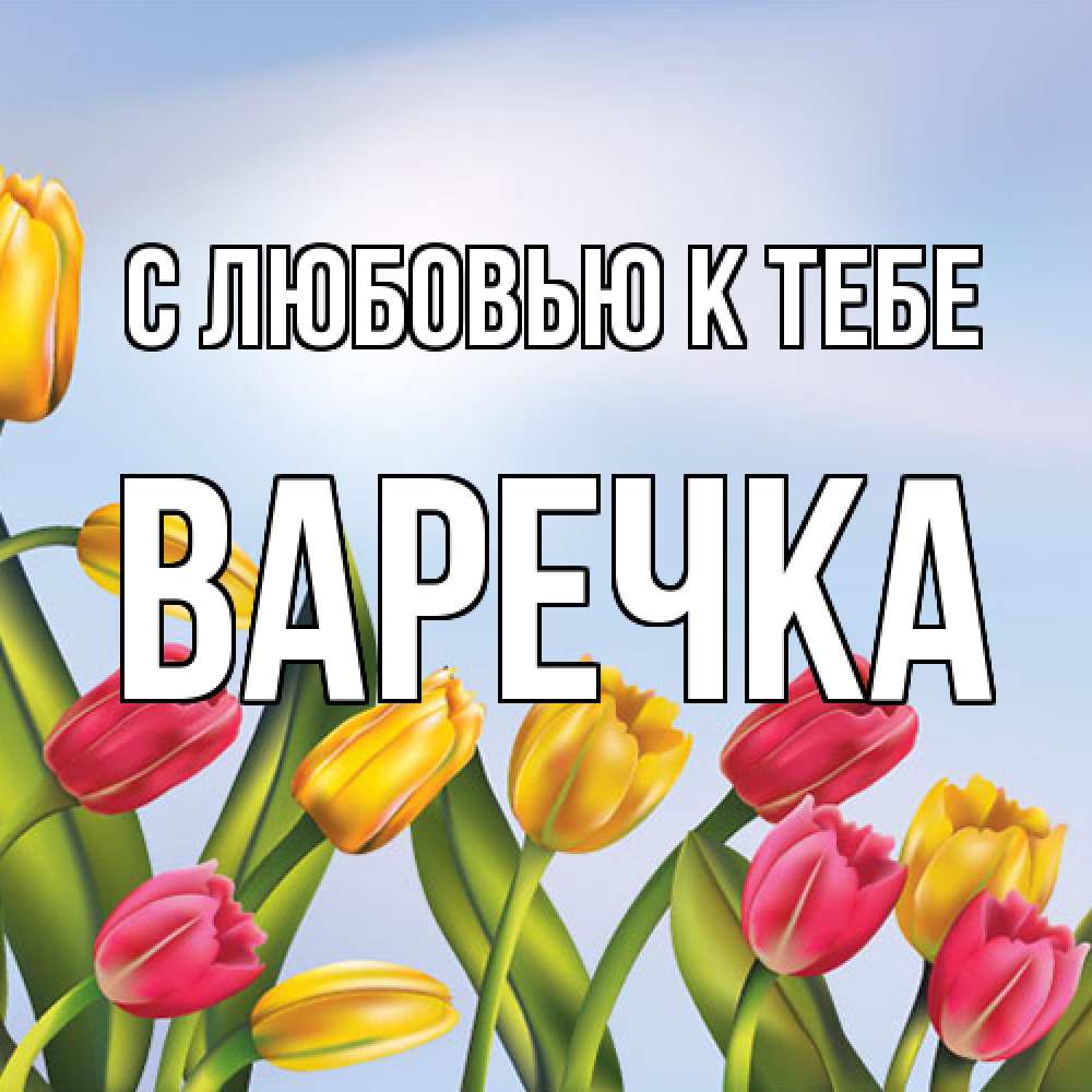 Открытка  с именем. Варечка, С любовью к тебе  