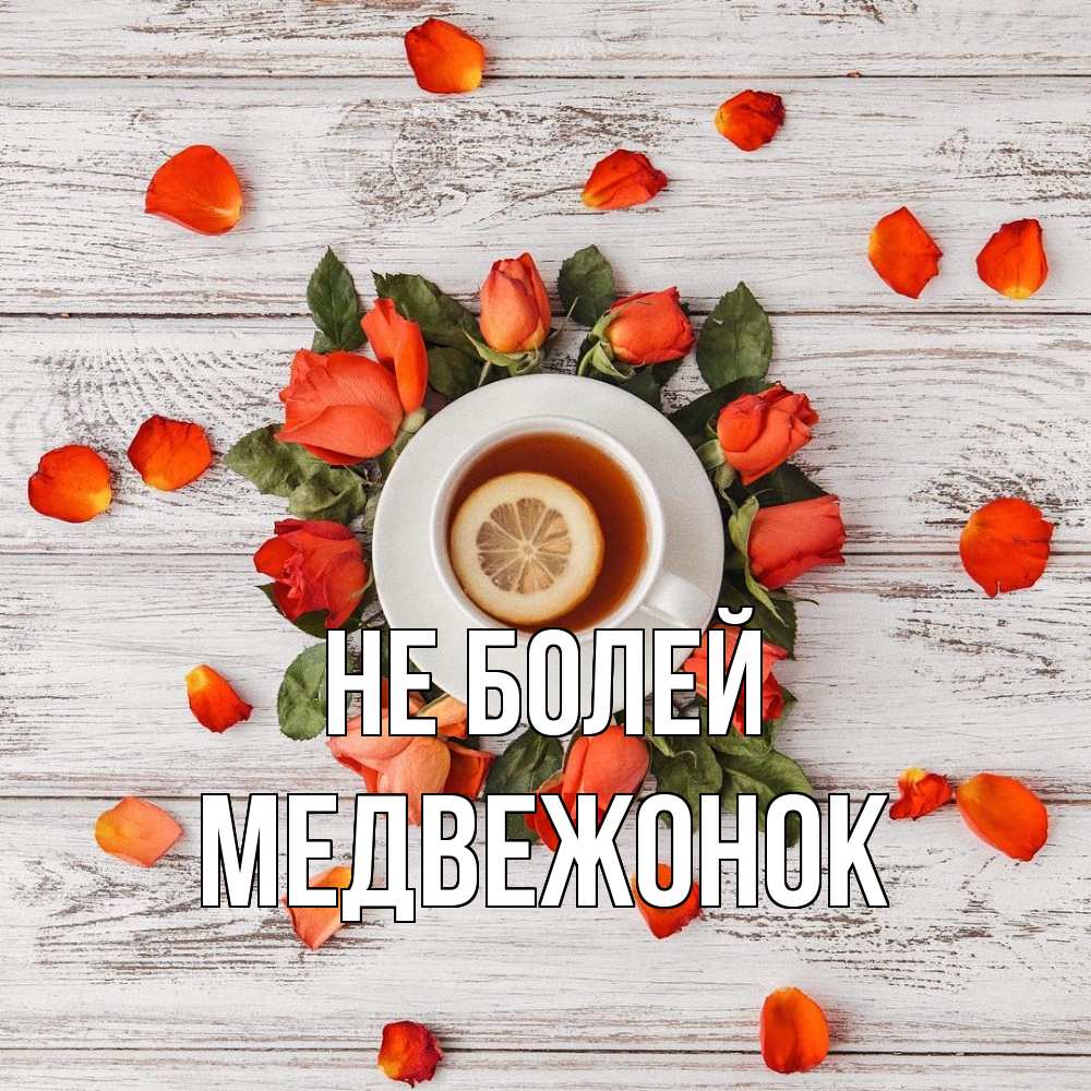 Открытка  с именем. Медвежонок, Не болей  