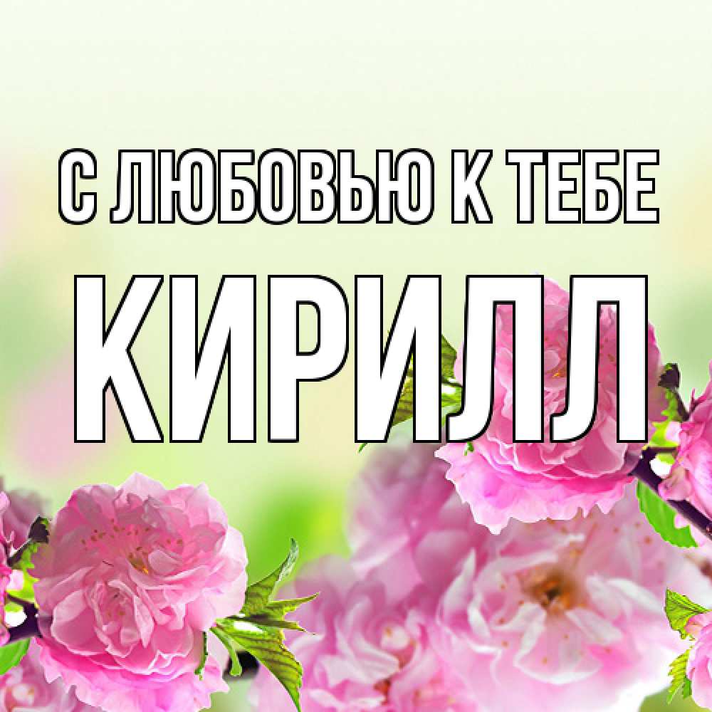 Открытка  с именем. Кирилл, С любовью к тебе  