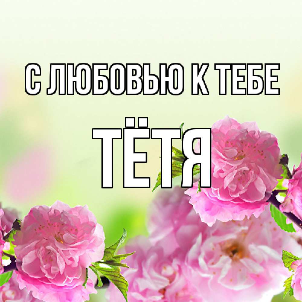 Открытка  с именем. Тётя, С любовью к тебе  