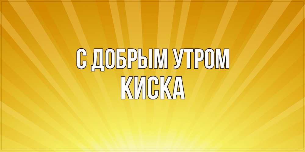 Открытка  с именем. Киска, С добрым утром  