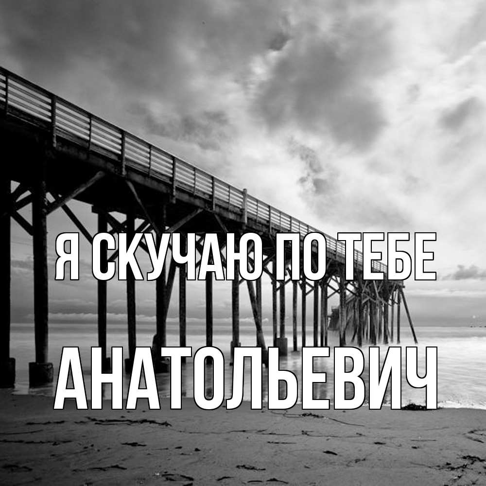 Открытка  с именем. Анатольевич, Я скучаю по тебе  