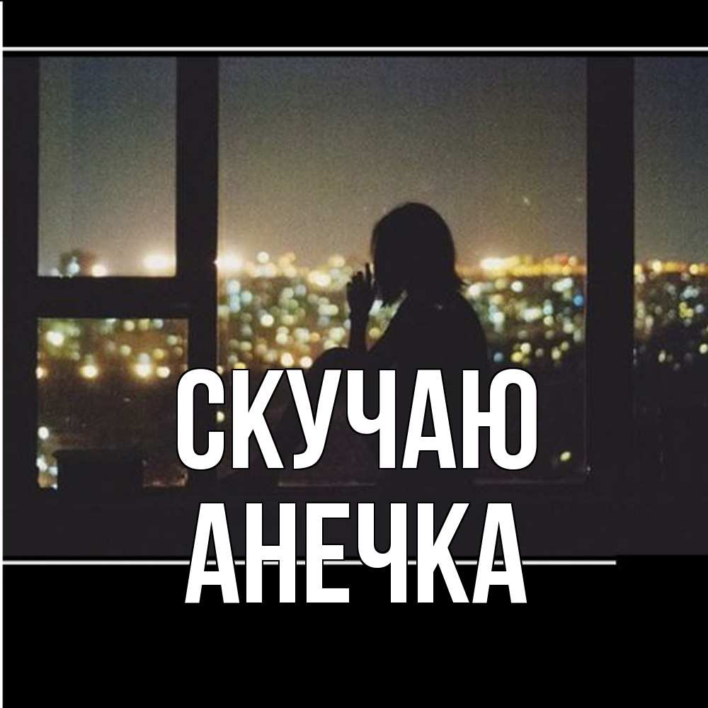 Открытка  с именем. Анечка, Скучаю  