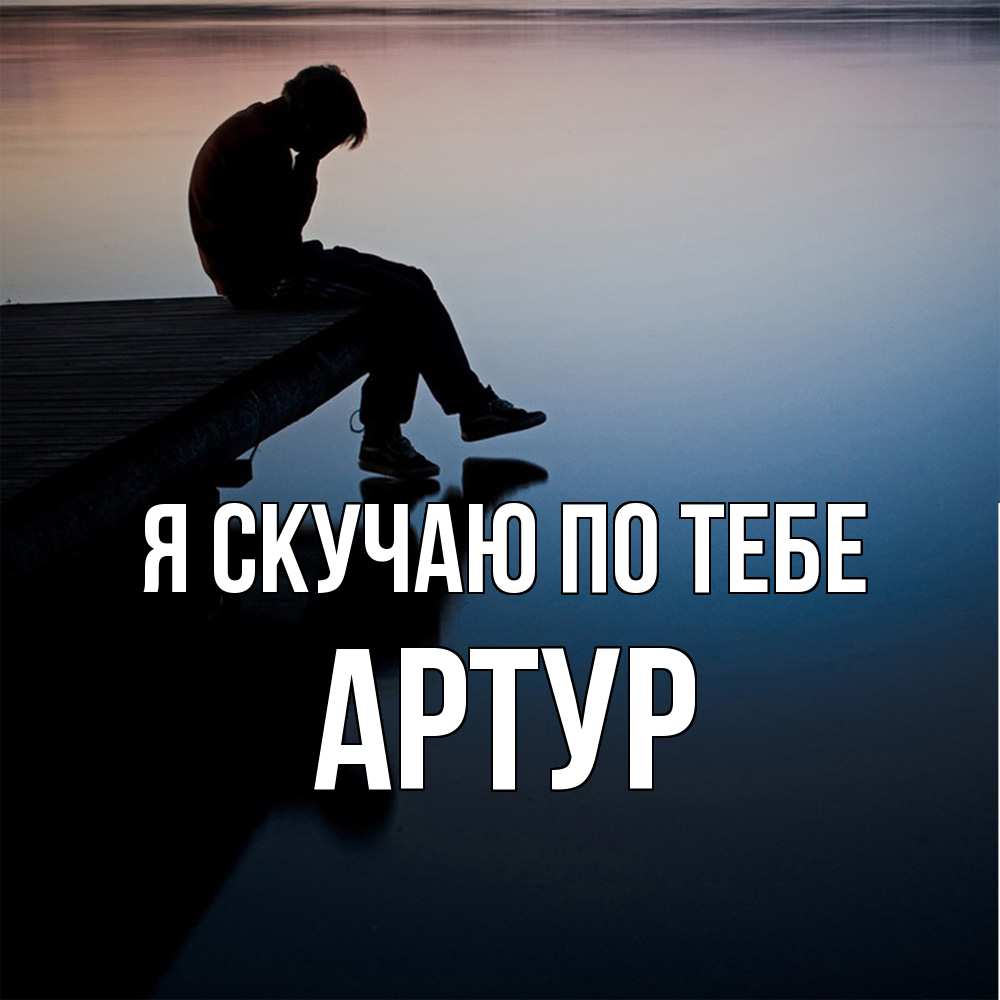 Открытка  с именем. Артур, Я скучаю по тебе  