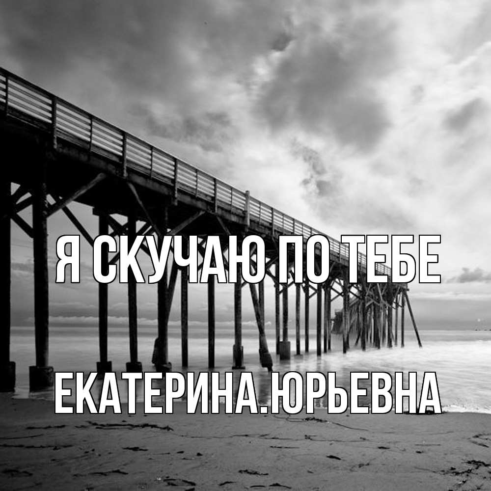 Открытка  с именем. ЕкатеринаЮрьевна, Я скучаю по тебе  