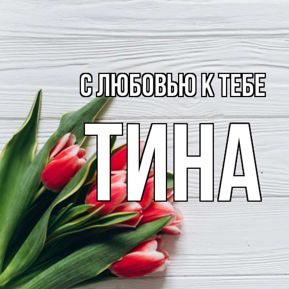 Открытка  с именем. Тина, С любовью к тебе  