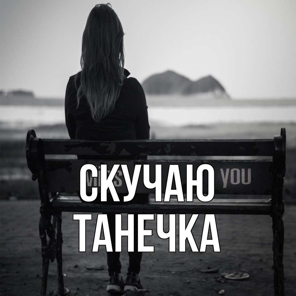 Открытка  с именем. Танечка, Скучаю  