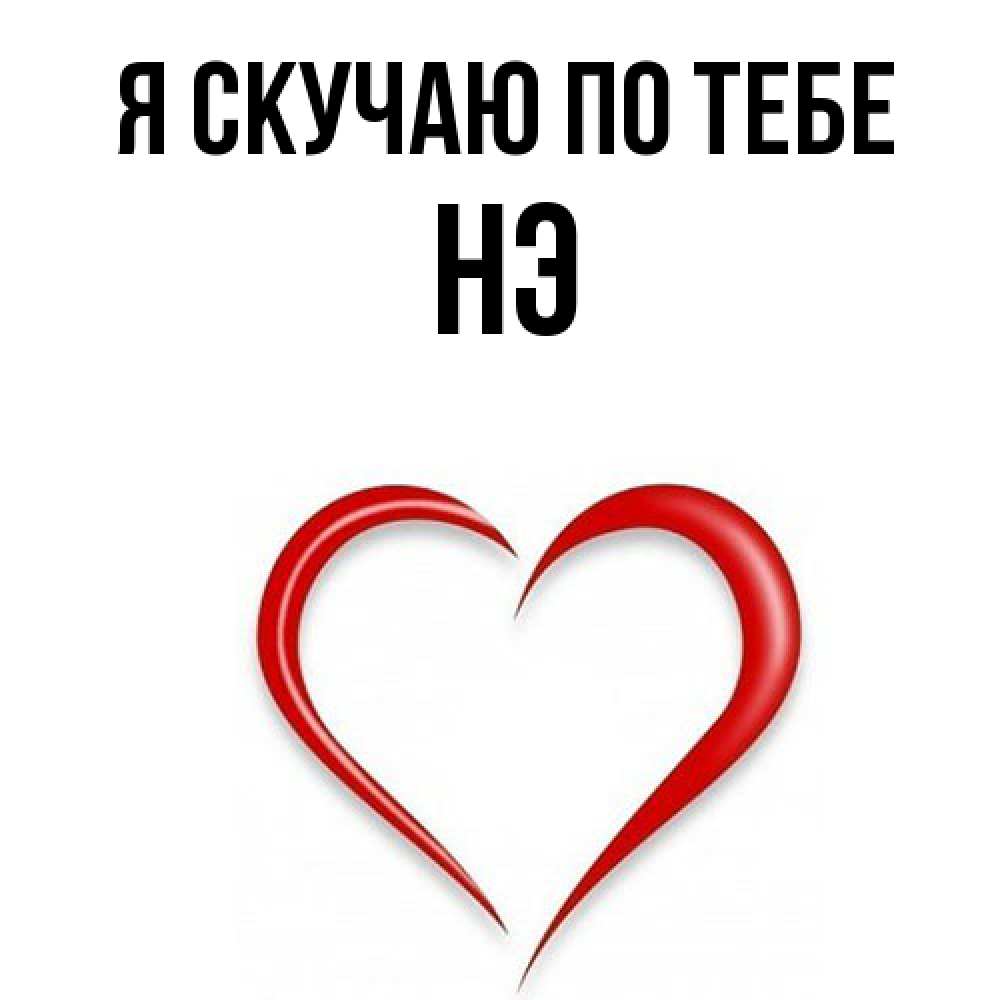 Открытка  с именем. Нэ, Я скучаю по тебе  