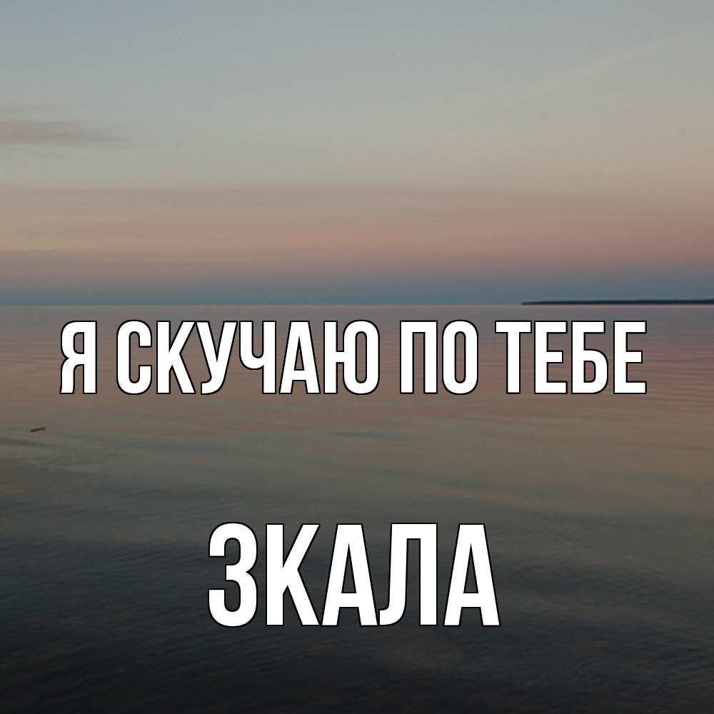 Открытка  с именем. ЗКАЛА, Я скучаю по тебе  