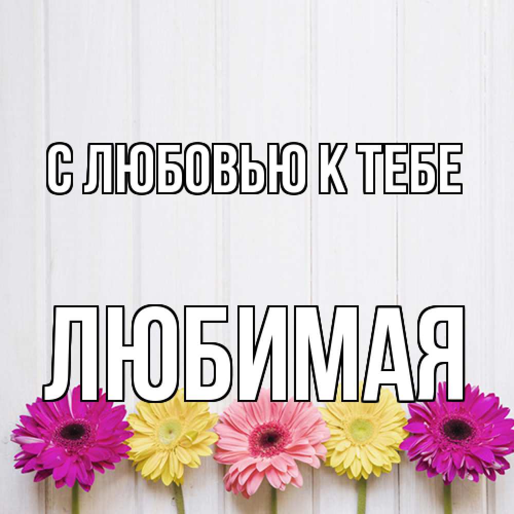Открытка  с именем. Любимая, С любовью к тебе  