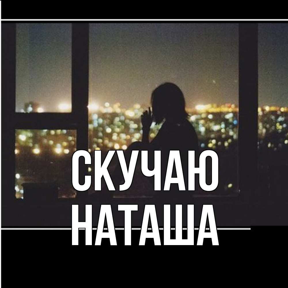 Открытка  с именем. Наташа, Скучаю  