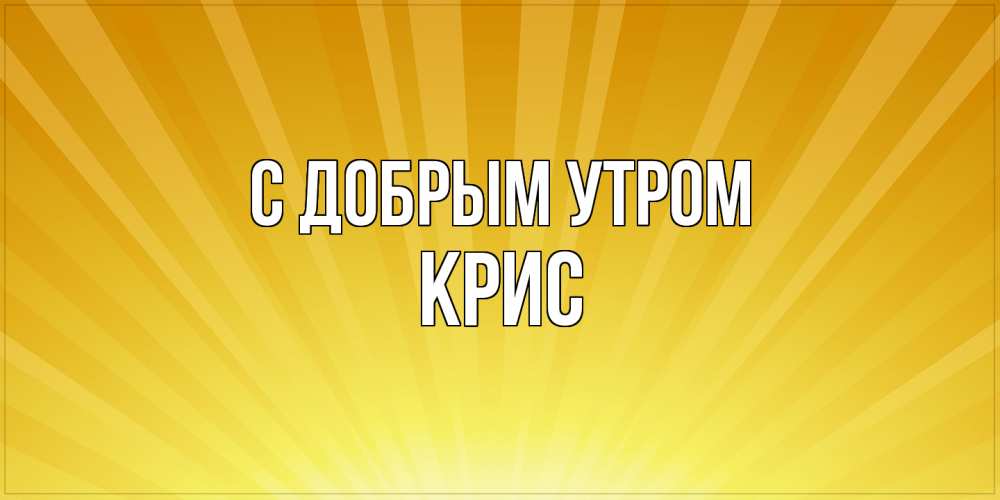 Открытка  с именем. Крис, С добрым утром  