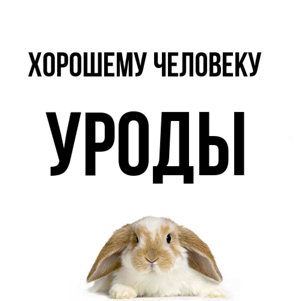 Открытка  с именем. уроды, Хорошему человеку  