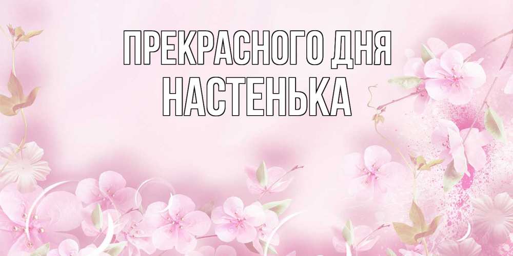 Открытка  с именем. Настенька, Прекрасного дня  