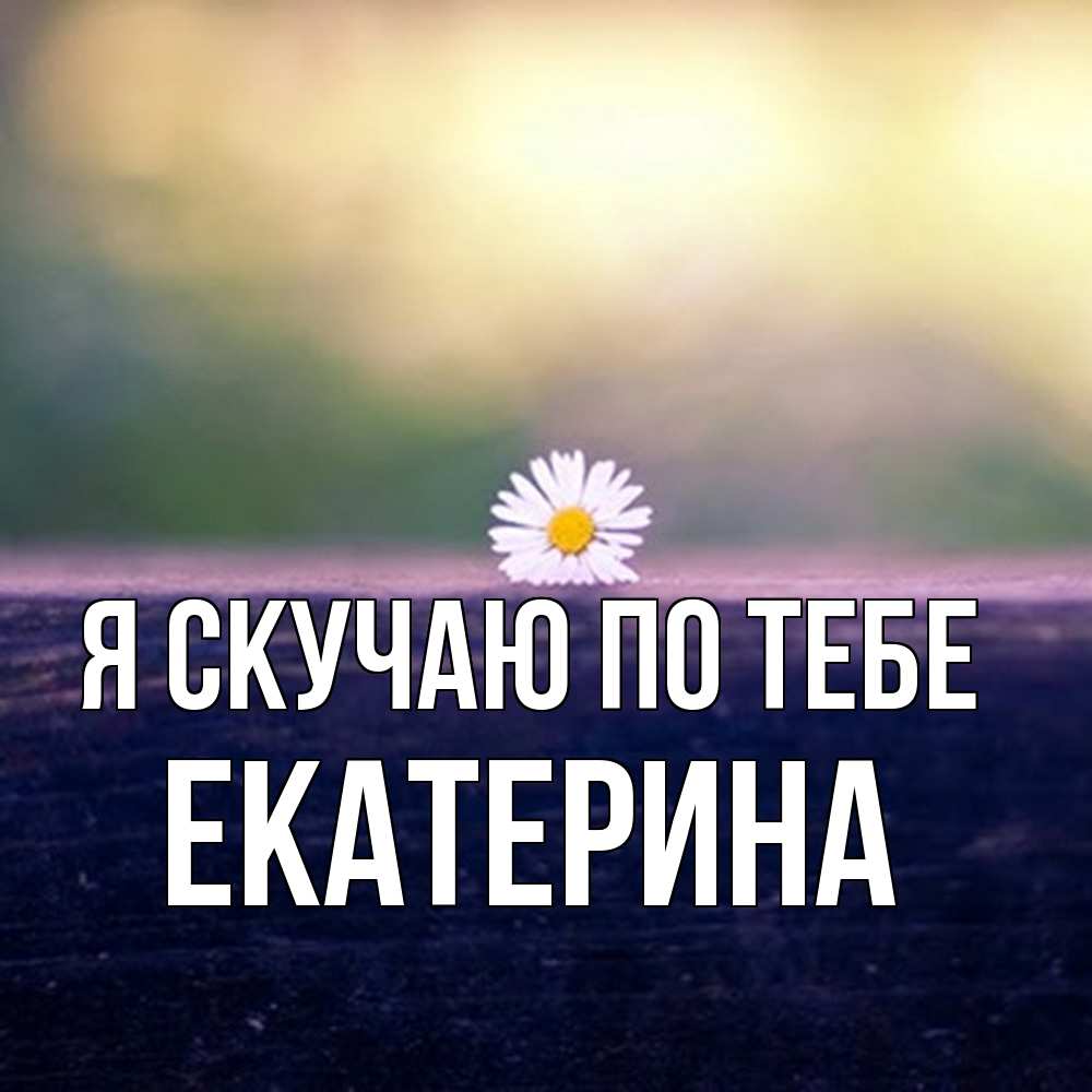 Открытка  с именем. Екатерина, Я скучаю по тебе  