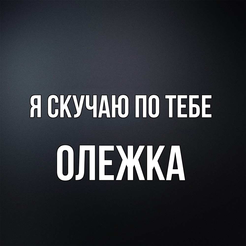 Открытка  с именем. олежка, Я скучаю по тебе  