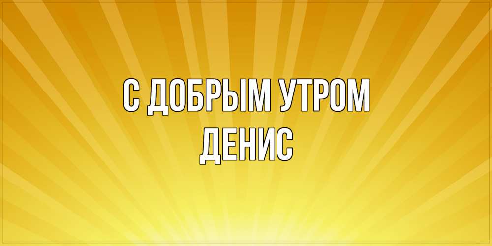 Открытка  с именем. Денис, С добрым утром  