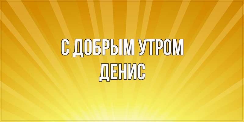 Картинка С добрым утром, Денис