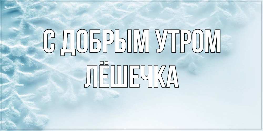 Открытка  с именем. Лёшечка, С добрым утром  