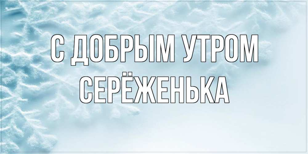 Открытка  с именем. Серёженька, С добрым утром  