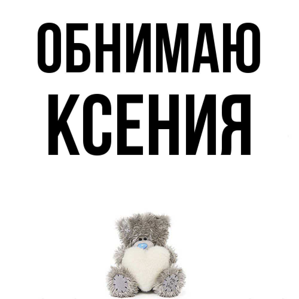 Открытка  с именем. Ксения, Обнимаю  