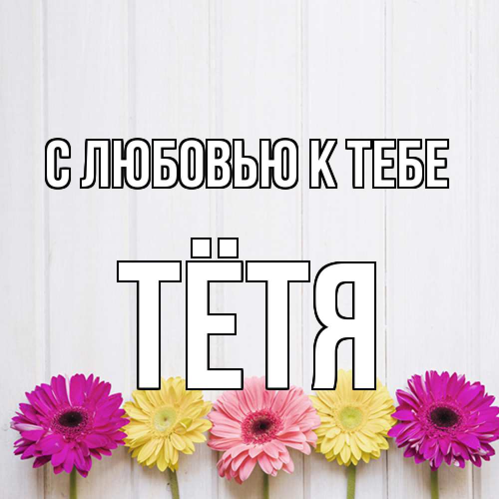 Открытка  с именем. Тётя, С любовью к тебе  