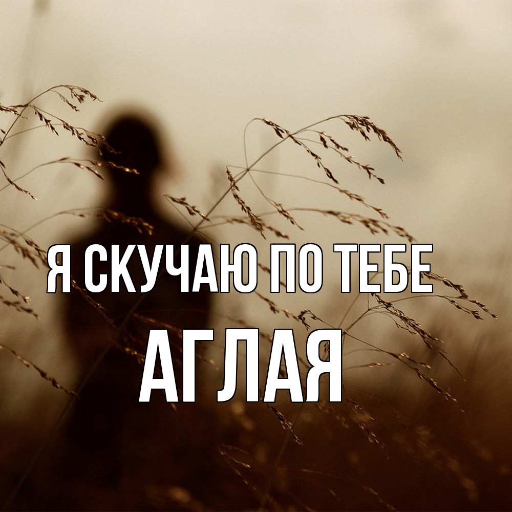 Открытка  с именем. Аглая, Я скучаю по тебе  