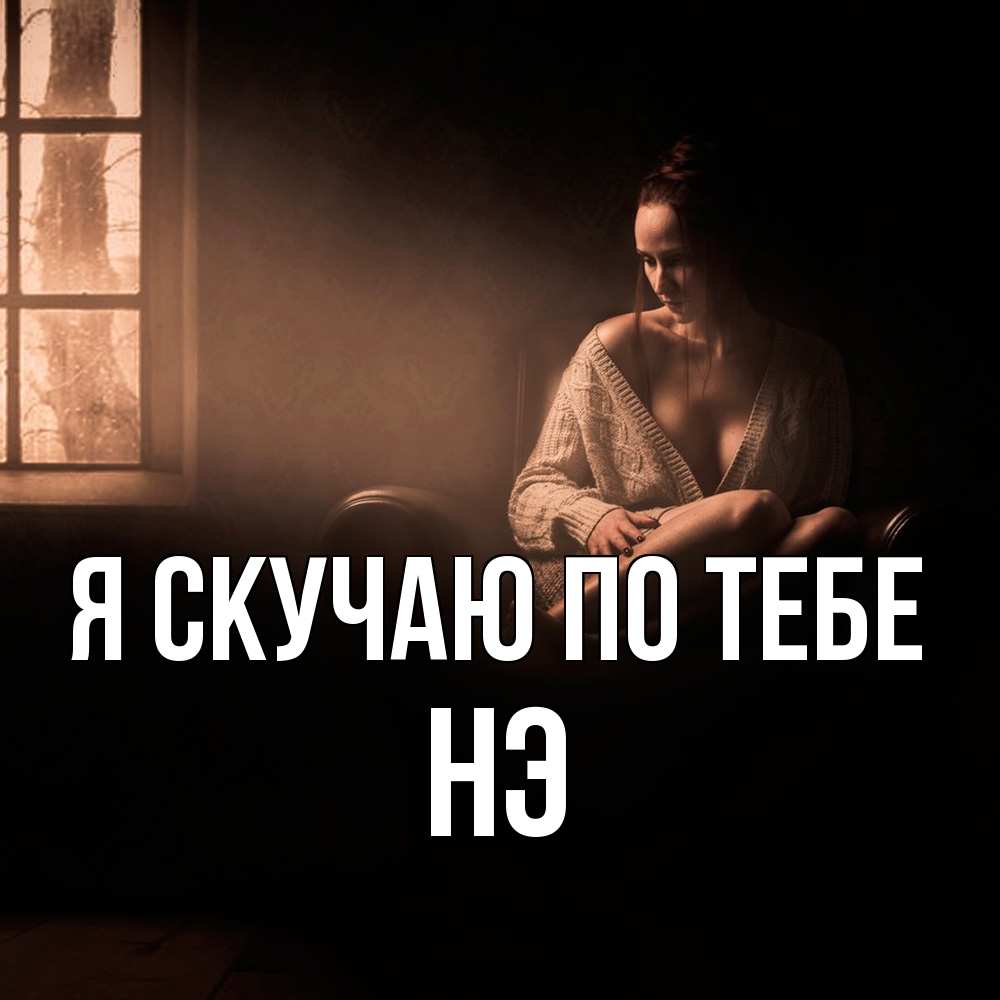 Открытка  с именем. Нэ, Я скучаю по тебе  