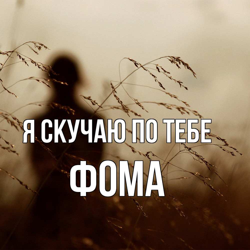 Открытка  с именем. Фома, Я скучаю по тебе  