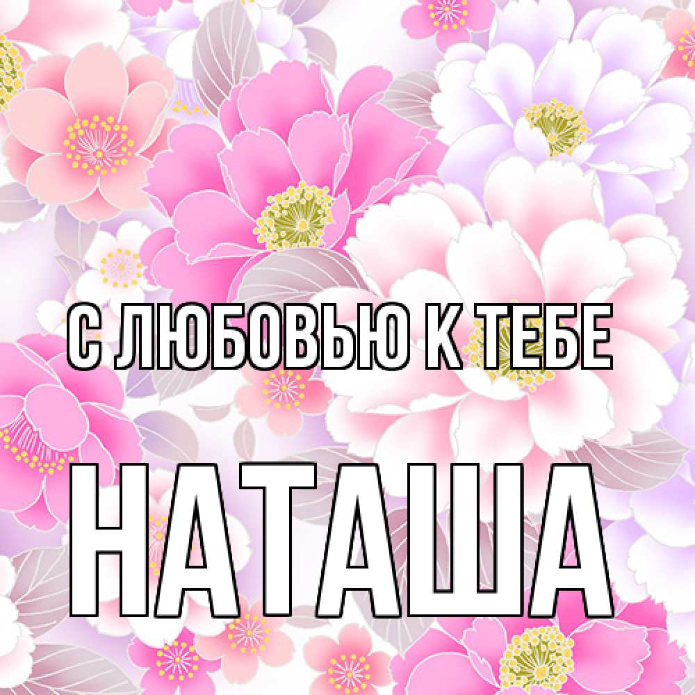Открытка  с именем. Наташа, С любовью к тебе  