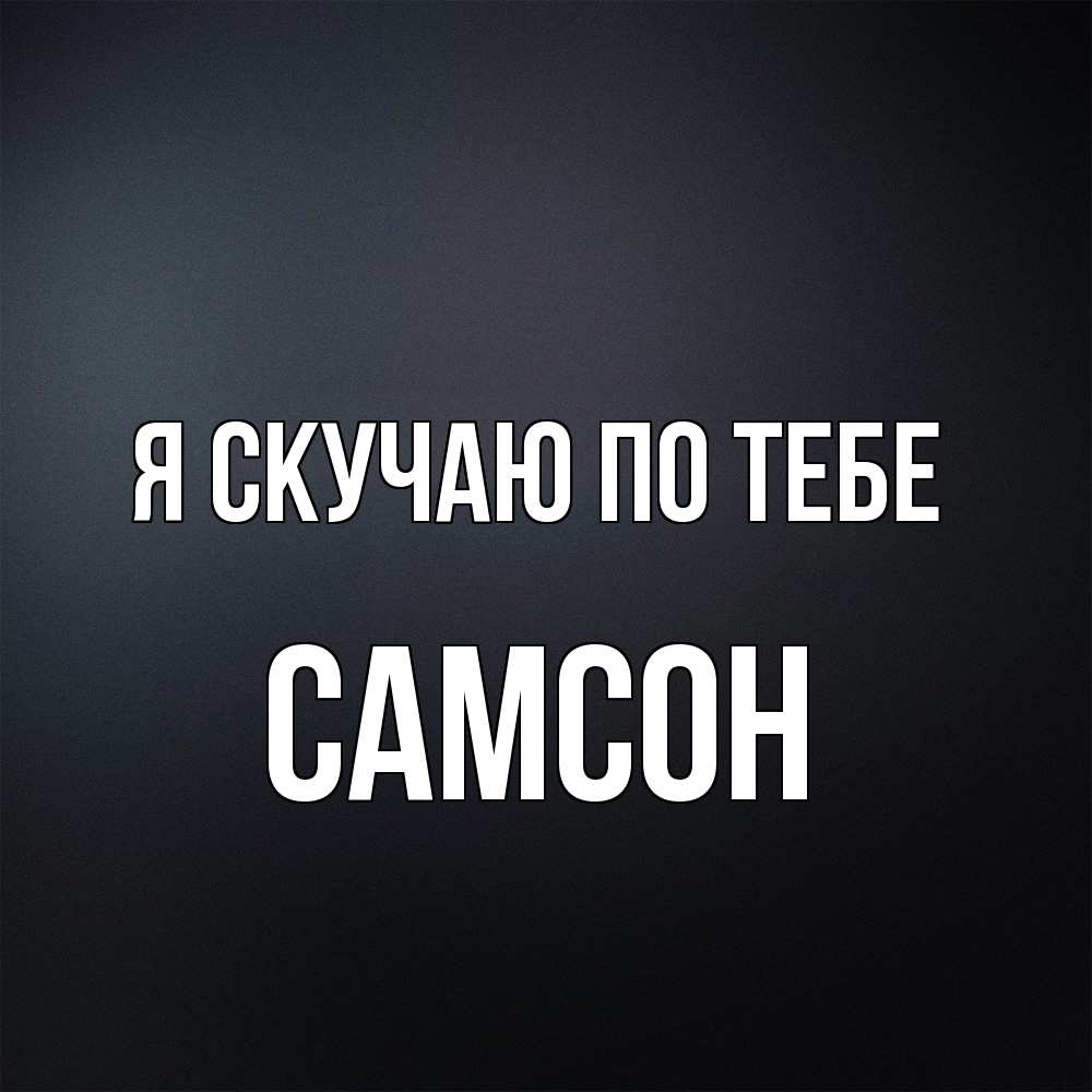 Открытка  с именем. Самсон, Я скучаю по тебе  