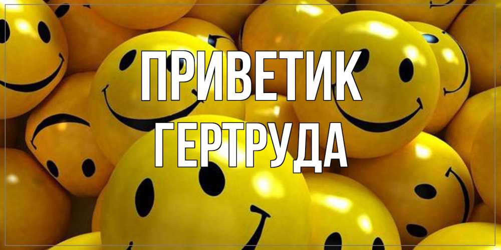 Открытка  с именем. Гертруда, приветик  