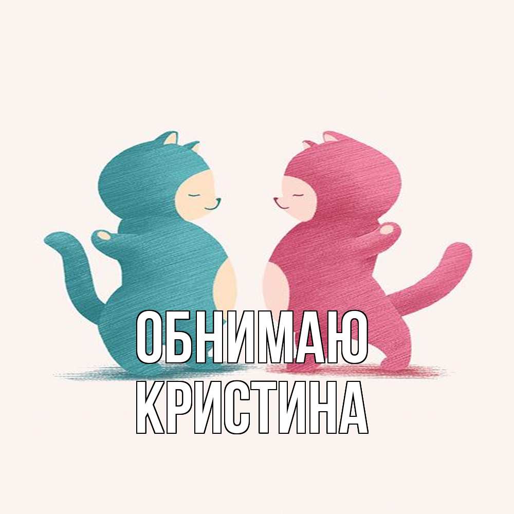 Открытка  с именем. Кристина, Обнимаю  