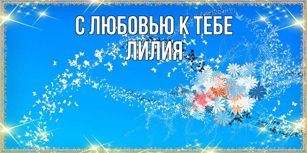 Открытка  с именем. ЛИлия, С любовью к тебе  