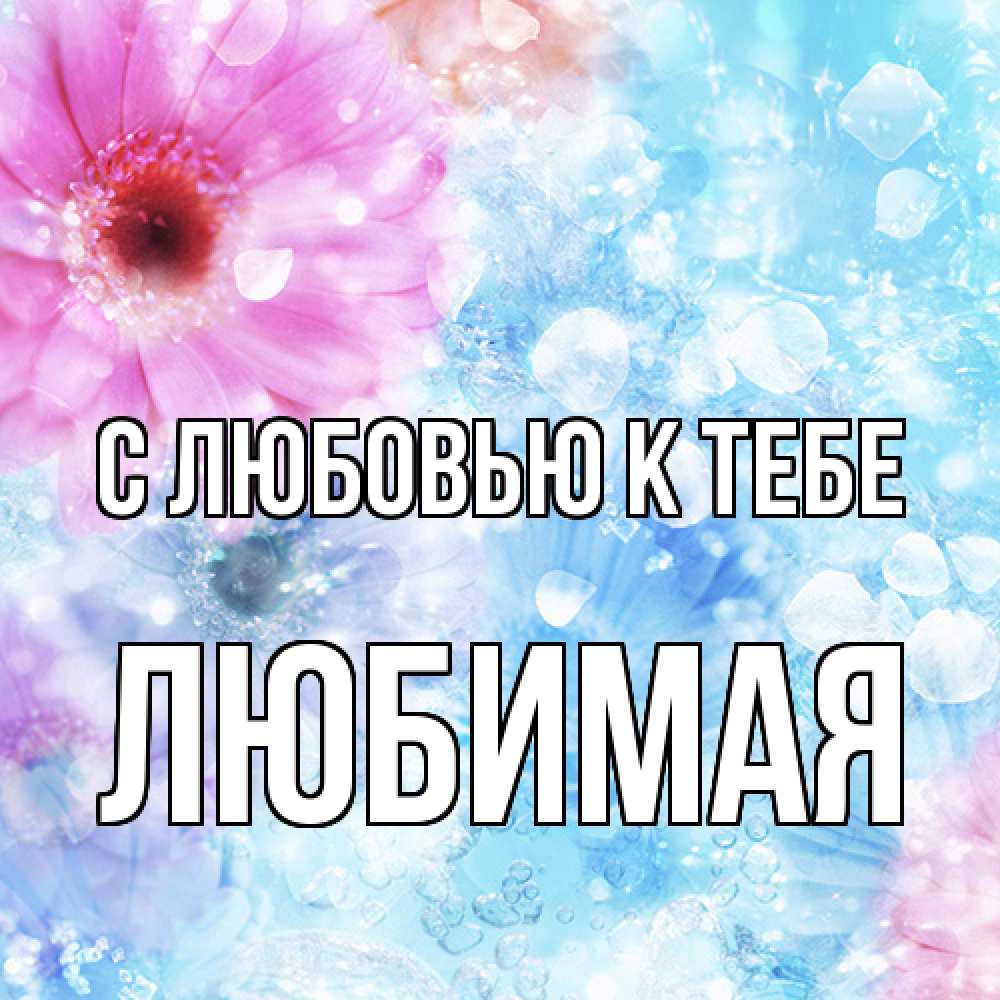 Открытка  с именем. Любимая, С любовью к тебе  